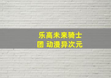 乐高未来骑士团 动漫异次元